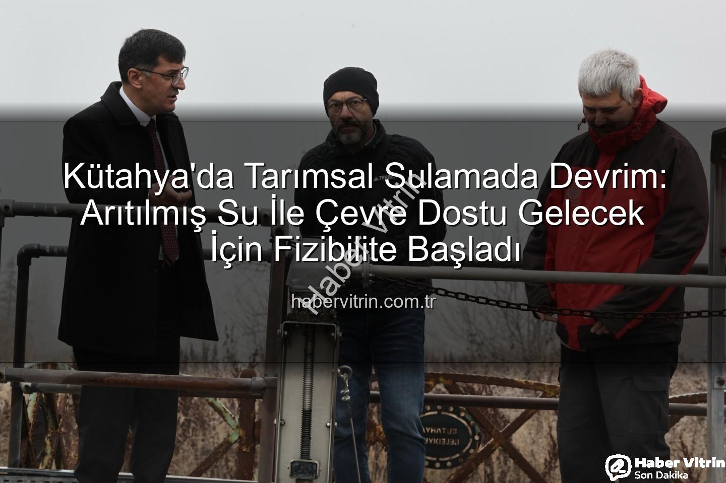 çevre dostu sulama - Kütahya'da Tarımsal Sulamada Devrim: Arıtılmış Su İle Çevre Dostu Gelecek İçin Fizibilite Başladı