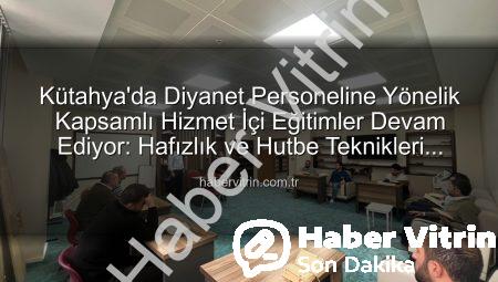 Kütahya’da Diyanet Personeline Yönelik Kapsamlı Hizmet İçi Eğitimler Devam Ediyor: Hafızlık ve Hutbe Teknikleri Güncelleniyor