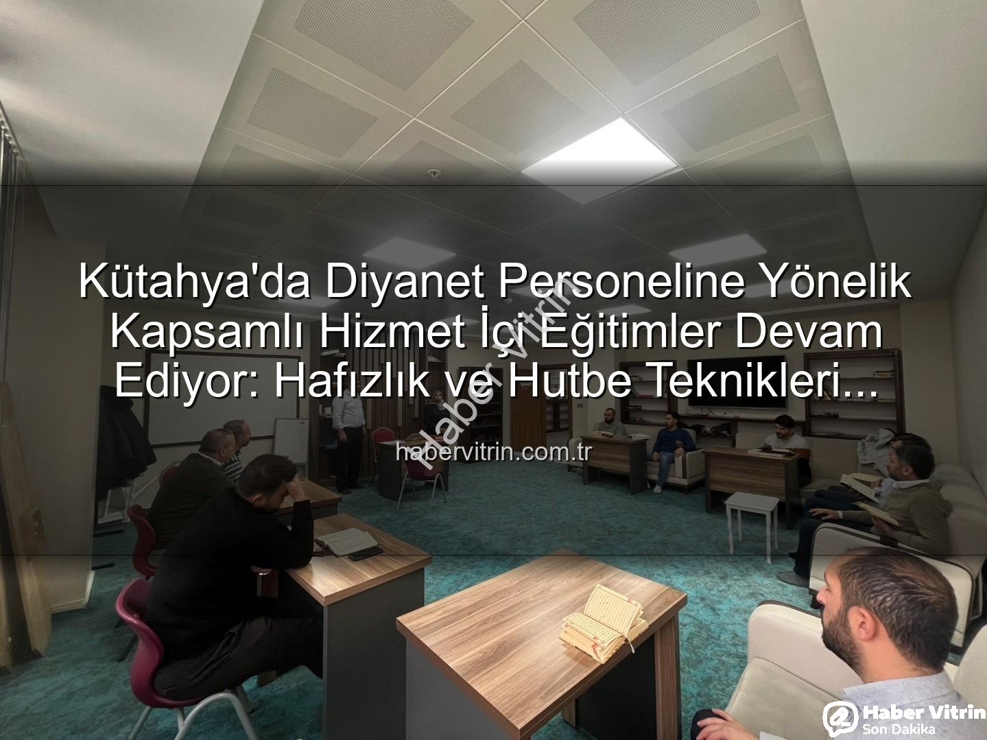 hizmet içi eğitim - Kütahya'da Diyanet Personeline Yönelik Kapsamlı Hizmet İçi Eğitimler Devam Ediyor: Hafızlık ve Hutbe Teknikleri Güncelleniyor