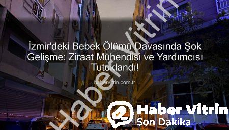 İzmir’deki Bebek Ölümü Davasında Şok Gelişme: Ziraat Mühendisi ve Yardımcısı Tutuklandı!