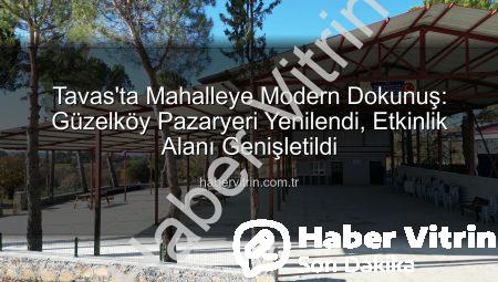 Tavas’ta Mahalleye Modern Dokunuş: Güzelköy Pazaryeri Yenilendi, Etkinlik Alanı Genişletildi