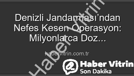 Denizli Jandarması’ndan Nefes Kesen Operasyon: Milyonlarca Doz Uyuşturucu Ele Geçirildi!