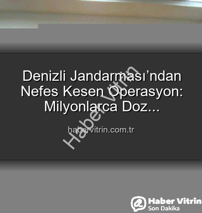 uyuşturucu operasyonu - Denizli Jandarması’ndan Nefes Kesen Operasyon: Milyonlarca Doz Uyuşturucu Ele Geçirildi!