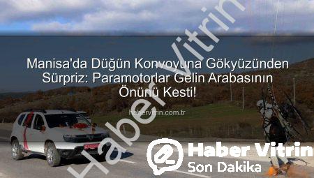Manisa’da Düğün Konvoyuna Gökyüzünden Sürpriz: Paramotorlar Gelin Arabasının Önünü Kesti!