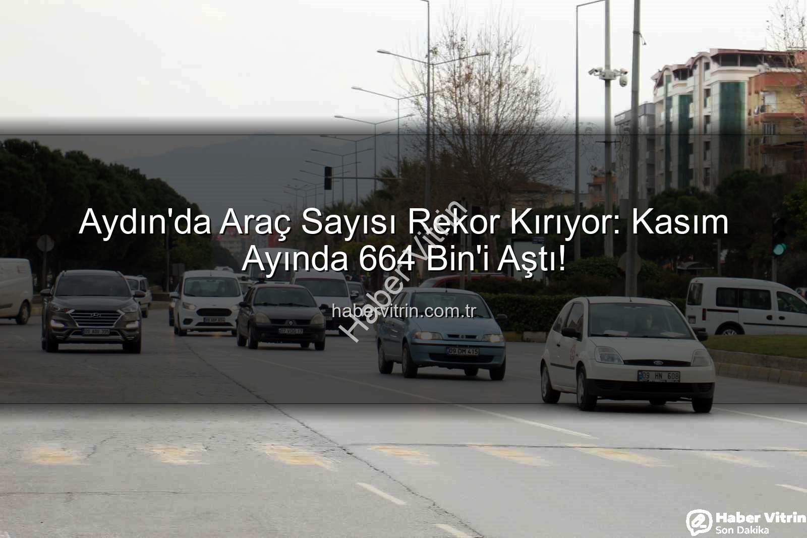 Aydın araç sayısı - Aydın'da Araç Sayısı Rekor Kırıyor: Kasım Ayında 664 Bin'i Aştı!