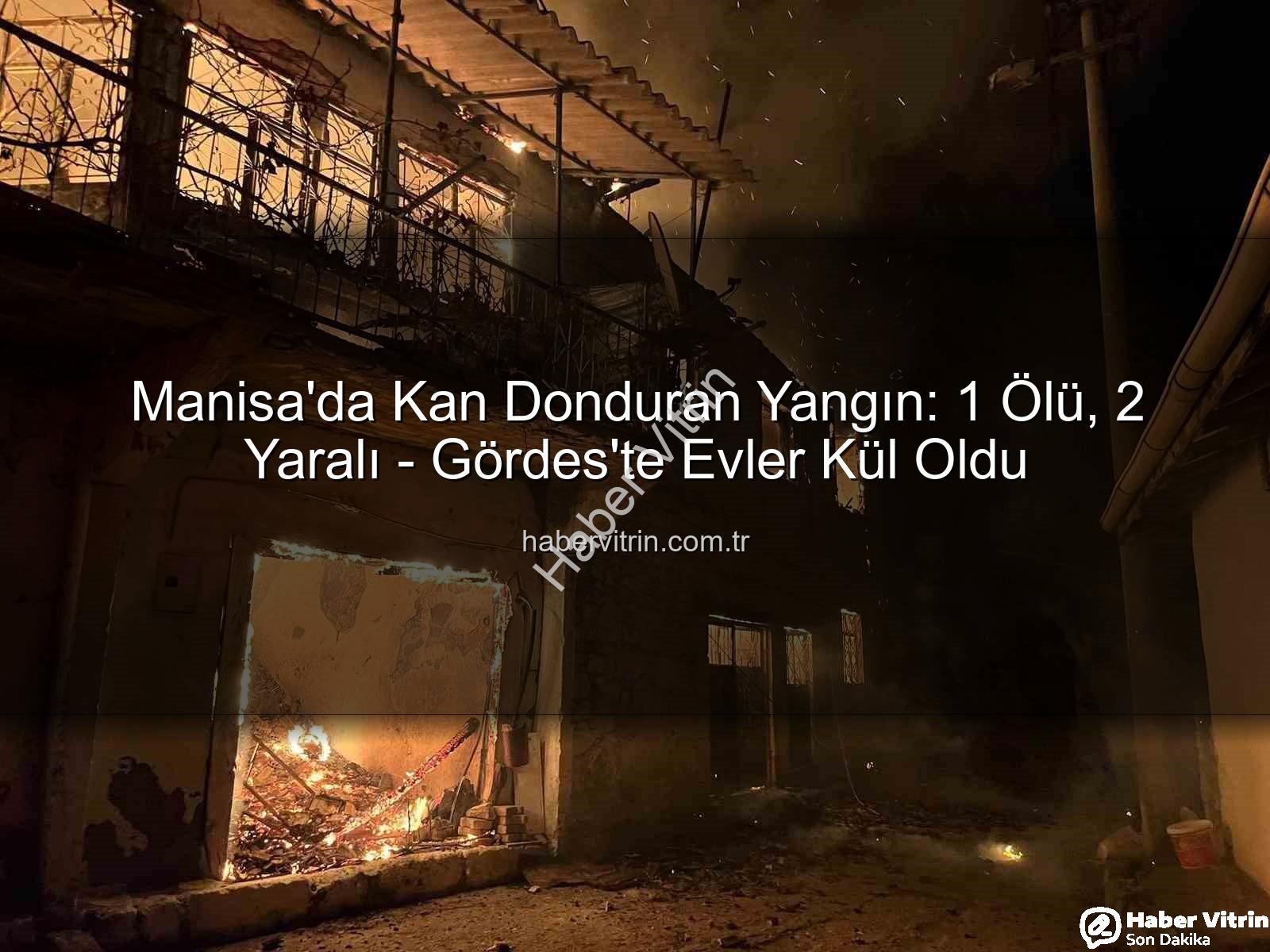 Manisa yangın - Manisa'da Kan Donduran Yangın: 1 Ölü, 2 Yaralı - Gördes'te Evler Kül Oldu