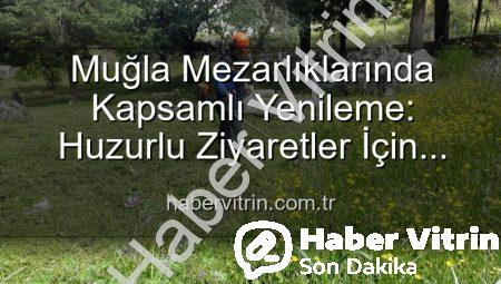 Muğla Mezarlıklarında Kapsamlı Yenileme: Huzurlu Ziyaretler İçin Bakım ve Düzenleme Çalışmaları Aralıksız Devam Ediyor
