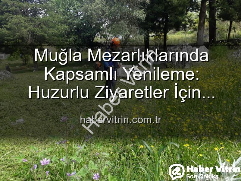 Muğla mezarlık - Muğla Mezarlıklarında Kapsamlı Yenileme: Huzurlu Ziyaretler İçin Bakım ve Düzenleme Çalışmaları Aralıksız Devam Ediyor