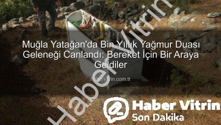 Muğla Yatağan’da Bin Yıllık Yağmur Duası Geleneği Canlandı: Bereket İçin Bir Araya Geldiler