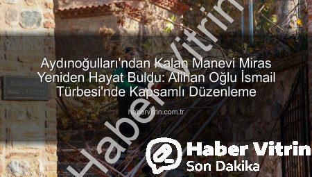Aydınoğulları’ndan Kalan Manevi Miras Yeniden Hayat Buldu: Alihan Oğlu İsmail Türbesi’nde Kapsamlı Düzenleme