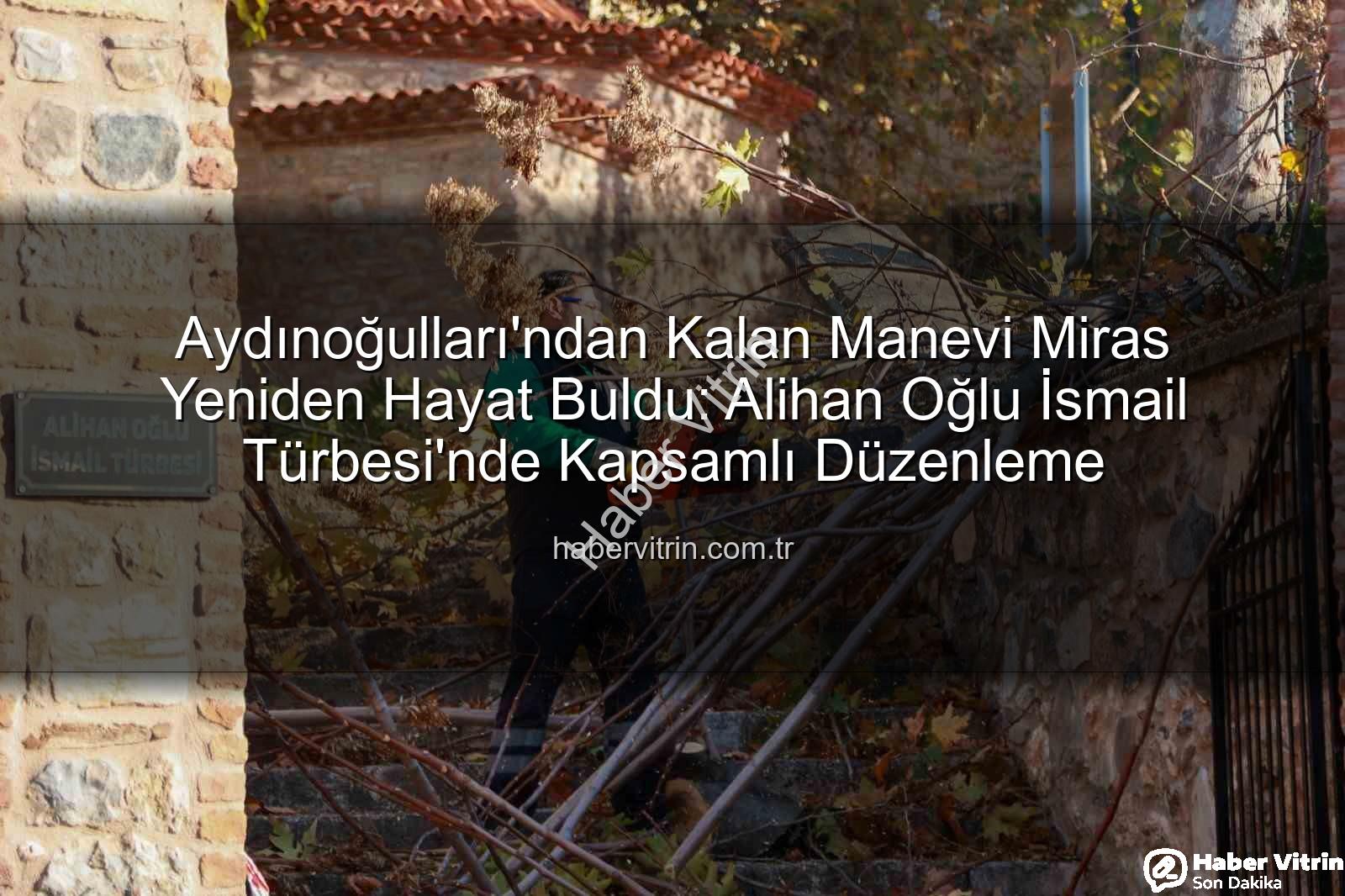 Alihan Oğlu İsmail Türbesi - Aydınoğulları'ndan Kalan Manevi Miras Yeniden Hayat Buldu: Alihan Oğlu İsmail Türbesi'nde Kapsamlı Düzenleme