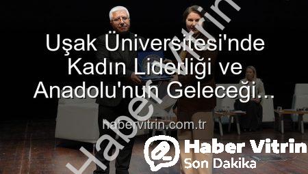 Uşak Üniversitesi’nde Kadın Liderliği ve Anadolu’nun Geleceği Paneli: Geleceğin Mimarları Sahnedeydi
