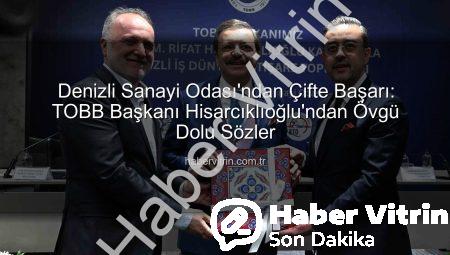 Denizli Sanayi Odası’ndan Çifte Başarı: TOBB Başkanı Hisarcıklıoğlu’ndan Övgü Dolu Sözler