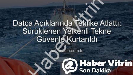 Datça Açıklarında Tehlike Atlattı: Sürüklenen Yelkenli Tekne Güvenle Kurtarıldı