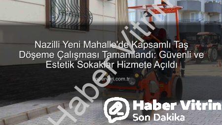 Nazilli Yeni Mahalle’de Prestijli Taş Döşeme Tamamlandı: Hayat Kalitesi Yükseliyor