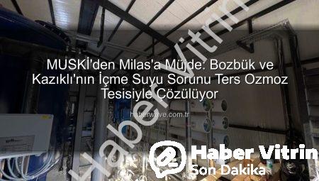 MUSKİ’den Milas’a Müjde: Bozbük ve Kazıklı’da İçme Suyu Sorunu Çözülüyor!