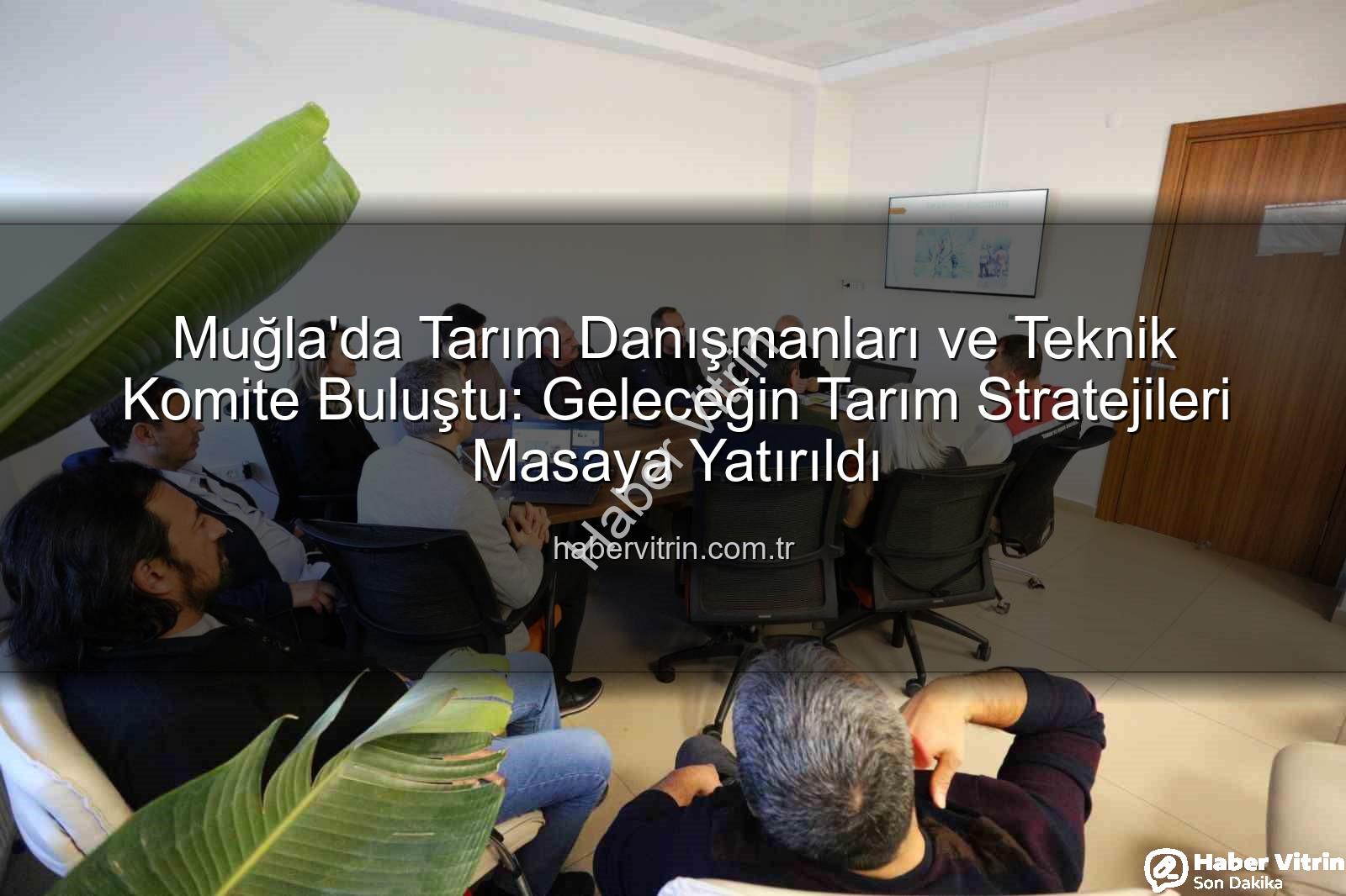 tarım danışmanları - Muğla'da Tarım Danışmanları ve Teknik Komite Buluştu: Geleceğin Tarım Stratejileri Masaya Yatırıldı