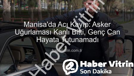 Manisa’da Acı Kayıp: Asker Uğurlaması Kanlı Bitti, Genç Can Hayata Tutunamadı