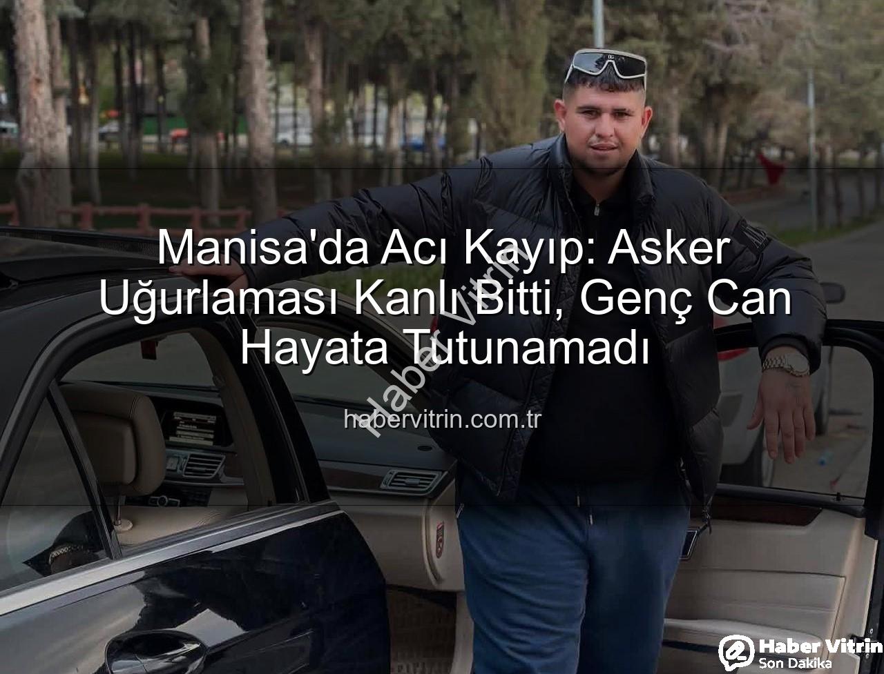 asker uğurlaması cinayeti - Manisa'da Acı Kayıp: Asker Uğurlaması Kanlı Bitti, Genç Can Hayata Tutunamadı