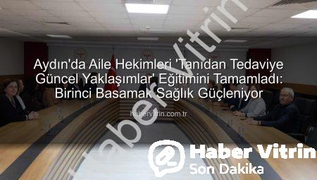 Aydın’da Aile Hekimleri ‘Tanıdan Tedaviye Güncel Yaklaşımlar’ Eğitimini Tamamladı: Birinci Basamak Sağlık Güçleniyor