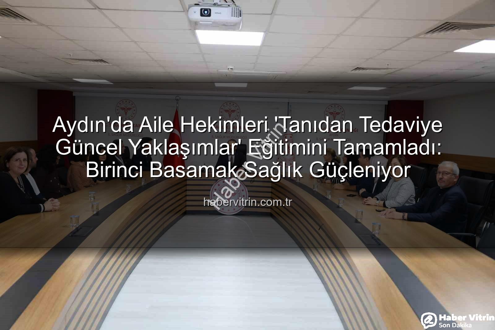 aile hekimleri - Aydın'da Aile Hekimleri 'Tanıdan Tedaviye Güncel Yaklaşımlar' Eğitimini Tamamladı: Birinci Basamak Sağlık Güçleniyor