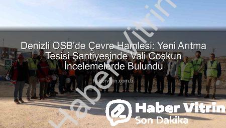 Denizli OSB’de Çevre Hamlesi: Yeni Arıtma Tesisi Şantiyesinde Vali Coşkun İncelemelerde Bulundu