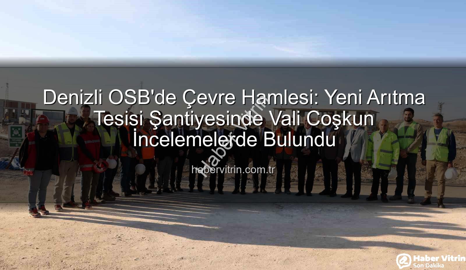 Denizli OSB arıtma tesisi - Denizli OSB'de Çevre Hamlesi: Yeni Arıtma Tesisi Şantiyesinde Vali Coşkun İncelemelerde Bulundu