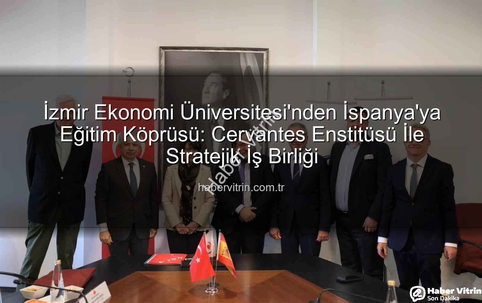 eğitim iş birliği - İzmir Ekonomi Üniversitesi'nden İspanya'ya Eğitim Köprüsü: Cervantes Enstitüsü İle Stratejik İş Birliği