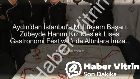Aydın’dan İstanbul’a Muhteşem Başarı: Zübeyde Hanım Kız Meslek Lisesi Gastronomi Festivali’nde Altınlara İmza Attı!
