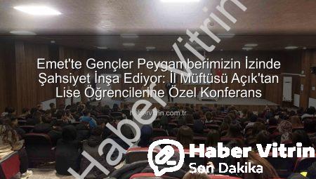 Emet’te Gençler Peygamberimizin İzinde Şahsiyet İnşa Ediyor: İl Müftüsü Açık’tan Lise Öğrencilerine Özel Konferans