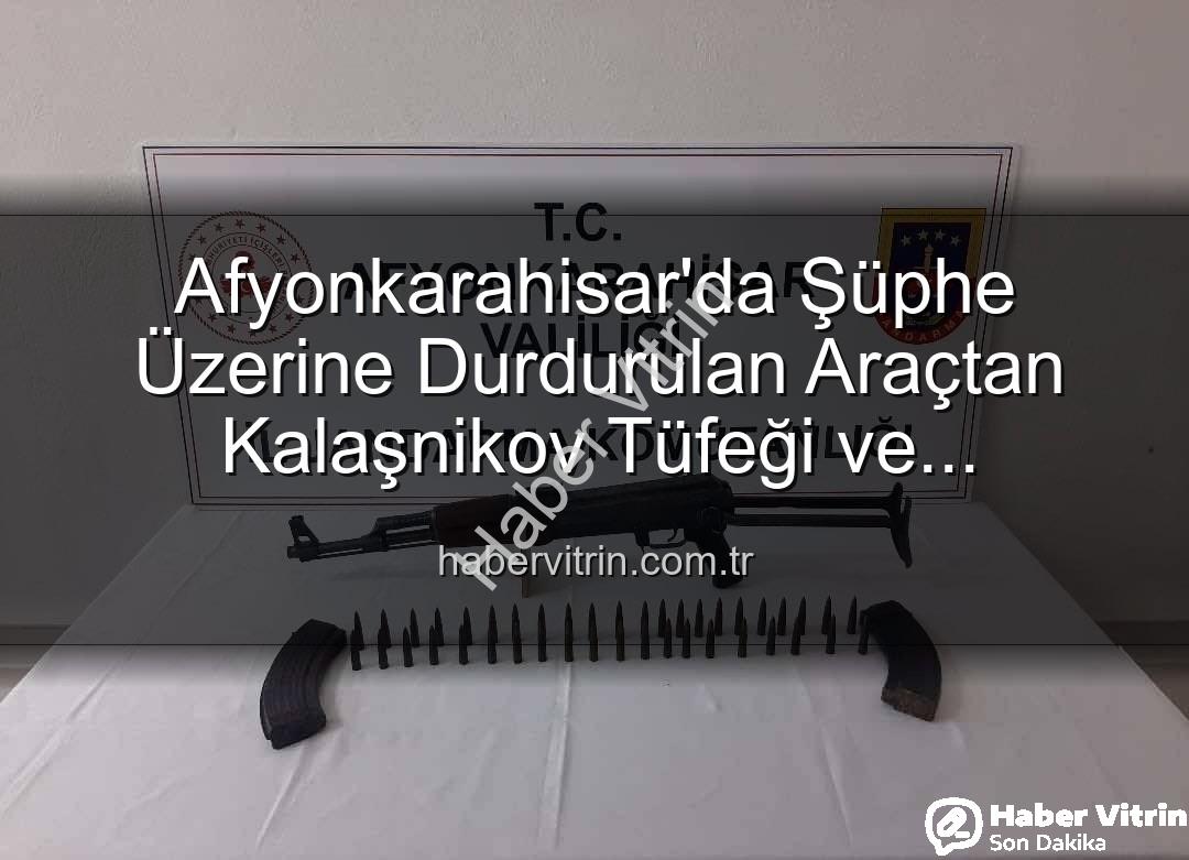 Kalaşnikov tüfeği - Afyonkarahisar'da Şüphe Üzerine Durdurulan Araçtan Kalaşnikov Tüfeği ve Mühimmat Çıktı