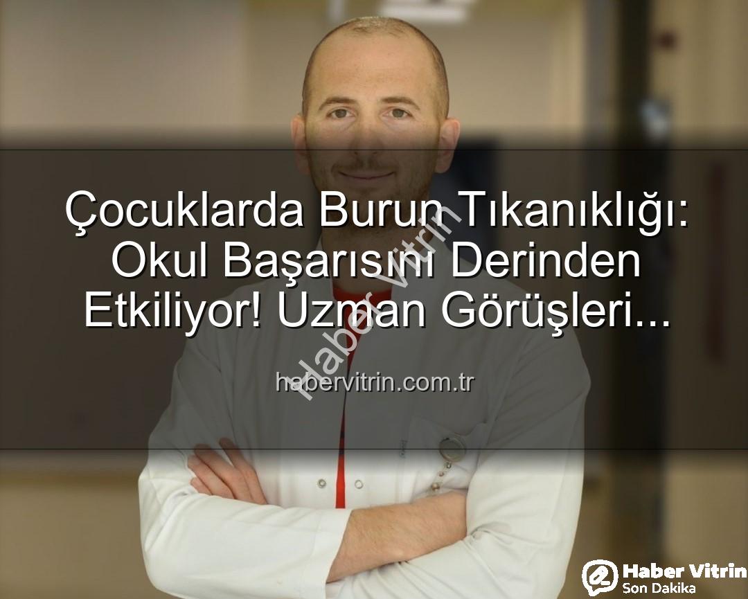 çocuklarda burun tıkanıklığı - Çocuklarda Burun Tıkanıklığı: Okul Başarısını Derinden Etkiliyor! Uzman Görüşleri habervitrin.com.tr'de