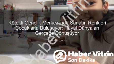 Kötekli Gençlik Merkezi’nde Sanatın Renkleri Çocuklarla Buluşuyor: Hayal Dünyaları Gerçeğe Dönüşüyor