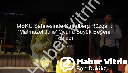 MSKÜ Sahnesinde Strindberg Rüzgarı: ‘Matmazel Julie’ Oyunu Büyük Beğeni Topladı