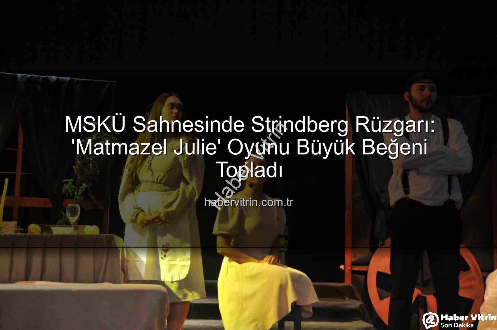 MSKÜ Matmazel Julie - MSKÜ Sahnesinde Strindberg Rüzgarı: 'Matmazel Julie' Oyunu Büyük Beğeni Topladı