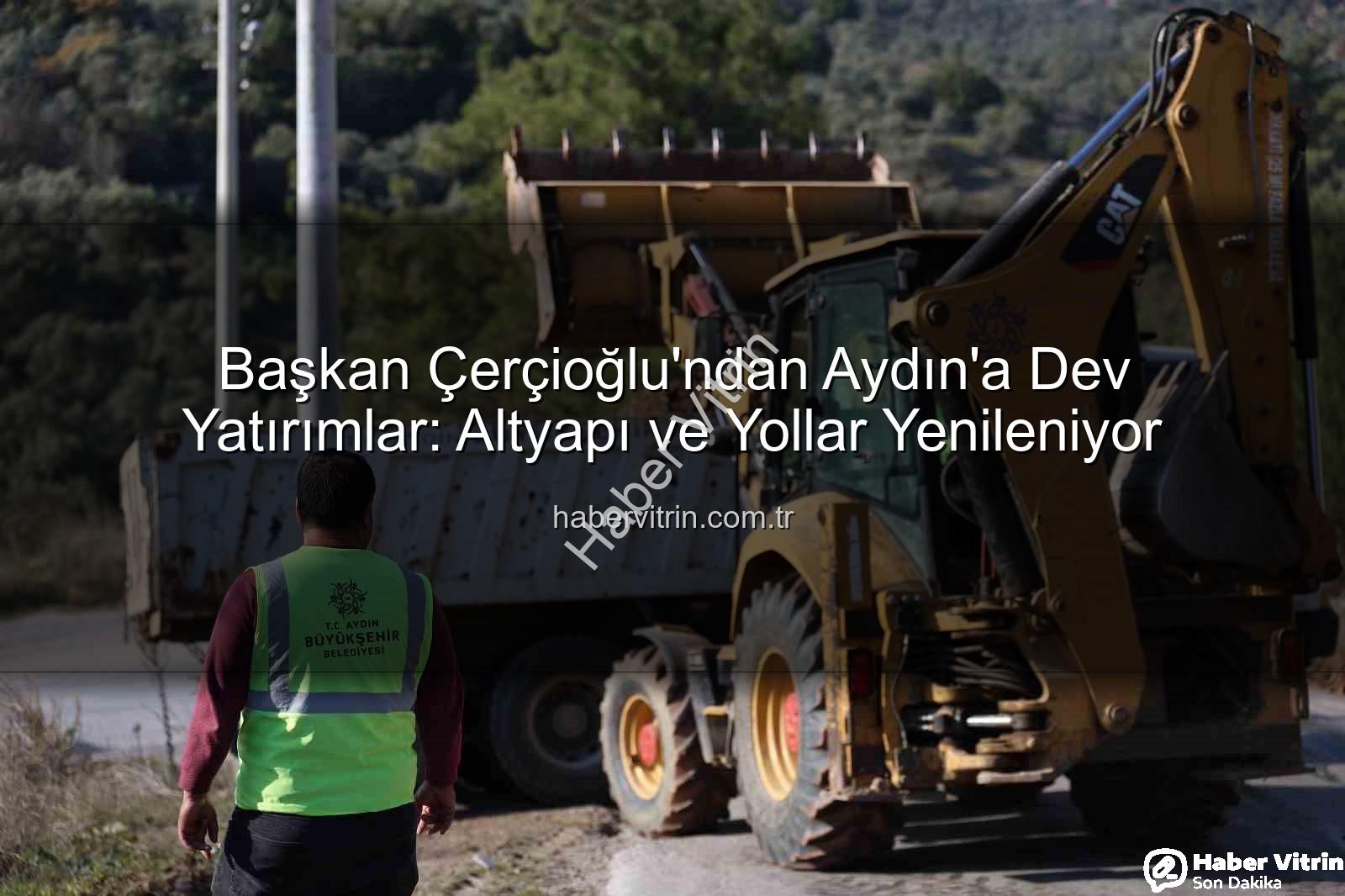 Aydın altyapı çalışmaları - Başkan Çerçioğlu'ndan Aydın'a Dev Yatırımlar: Altyapı ve Yollar Yenileniyor