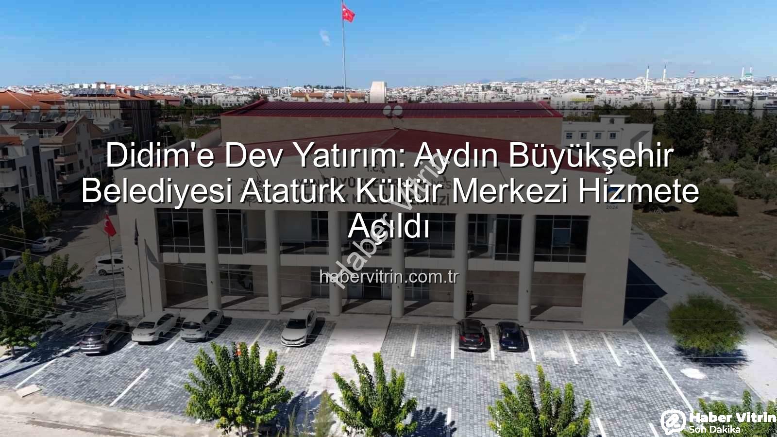 Didim Atatürk Kültür Merkezi - Didim'e Dev Yatırım: Aydın Büyükşehir Belediyesi Atatürk Kültür Merkezi Hizmete Açıldı
