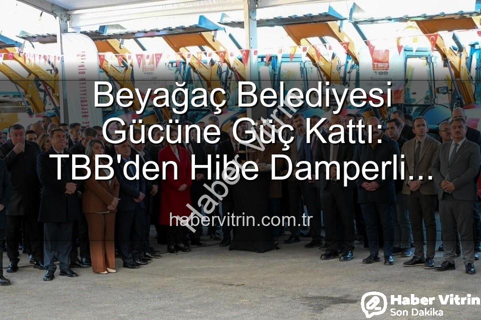 Beyağaç Belediyesi araç - Beyağaç Belediyesi Gücüne Güç Kattı: TBB'den Hibe Damperli Kamyonetle Hizmet Ağı Genişliyor