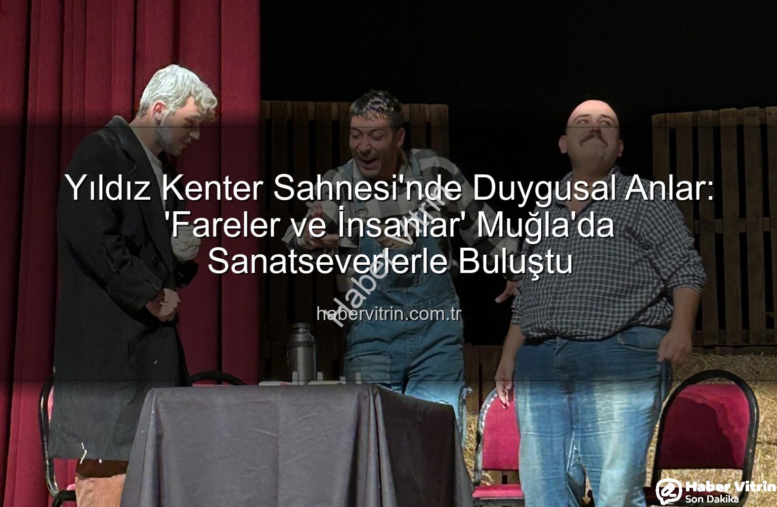 Fareler ve İnsanlar Muğla - Yıldız Kenter Sahnesi'nde Duygusal Anlar: 'Fareler ve İnsanlar' Muğla'da Sanatseverlerle Buluştu
