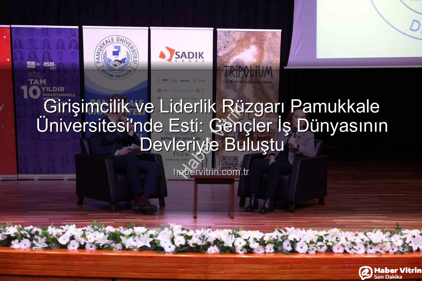 Girişimcilik ve Liderlik - Girişimcilik ve Liderlik Rüzgarı Pamukkale Üniversitesi'nde Esti: Gençler İş Dünyasının Devleriyle Buluştu