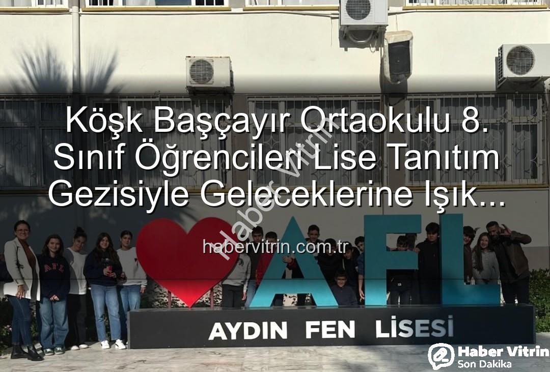 lise tanıtım gezisi - Köşk Başçayır Ortaokulu 8. Sınıf Öğrencileri Lise Tanıtım Gezisiyle Geleceklerine Işık Tuttu