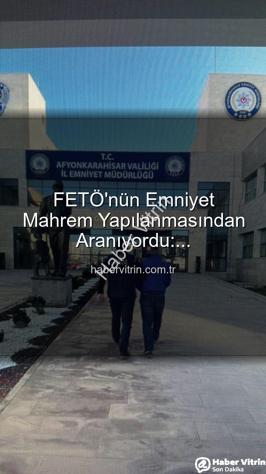 FETÖ mahrem yapılanma - FETÖ'nün Emniyet Mahrem Yapılanmasından Aranıyordu: Afyonkarahisar'da Nefes Kesen Operasyonla Yakalandı!