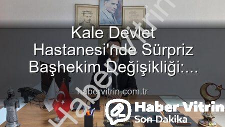 Kale Devlet Hastanesi’nde Sürpriz Başhekim Değişikliği: Genç İsim Göreve Başladı