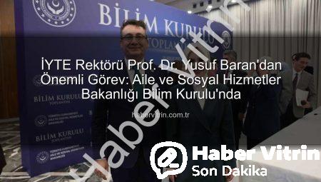 İYTE Rektörü Prof. Dr. Yusuf Baran’dan Önemli Görev: Aile ve Sosyal Hizmetler Bakanlığı Bilim Kurulu’nda