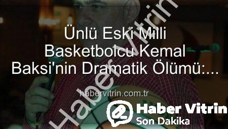 Ünlü Eski Milli Basketbolcu Kemal Baksi’nin Dramatik Ölümü: Balkondan Düşerek Hayatını Kaybetti