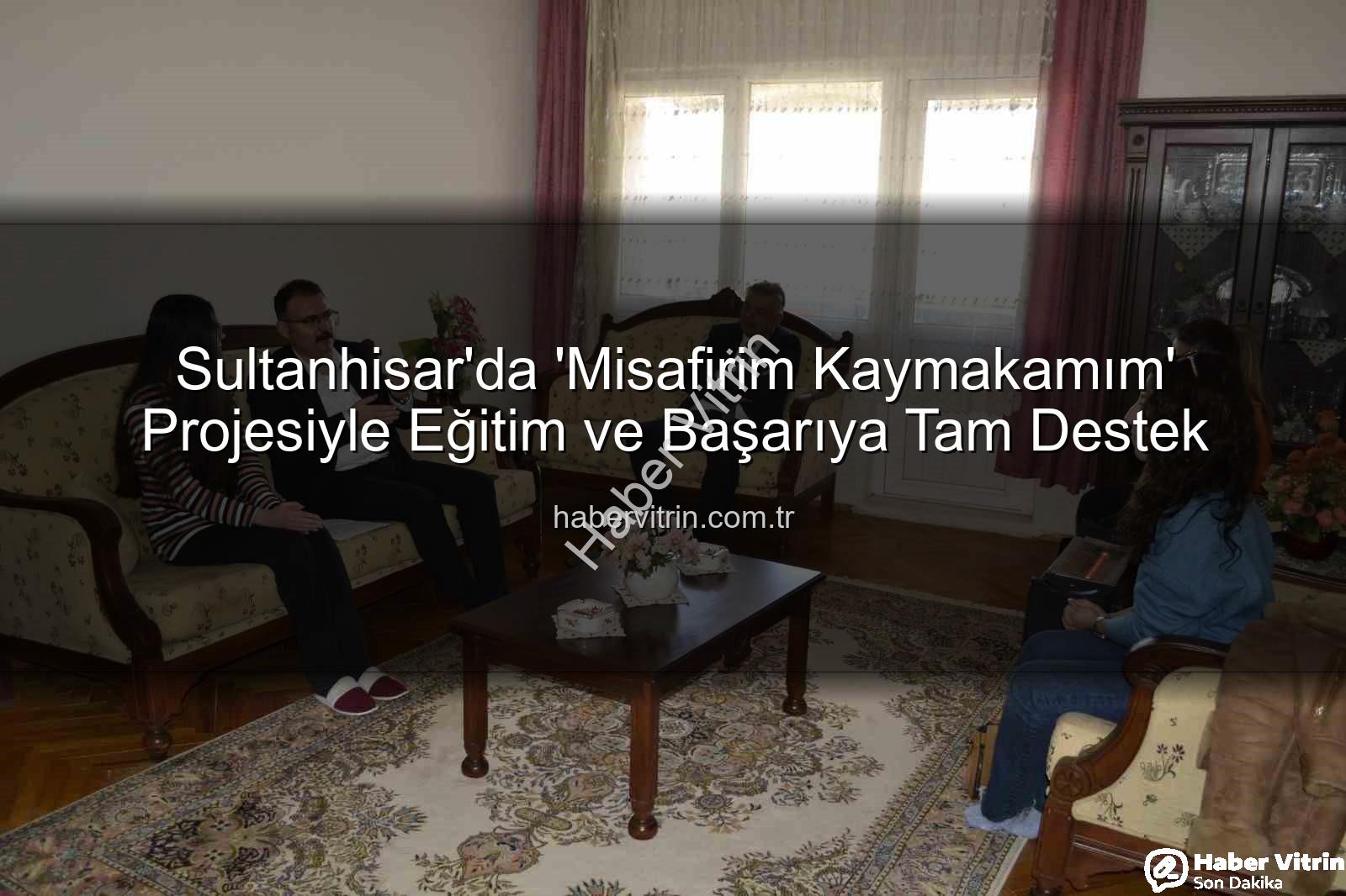 Misafirim Kaymakamım - Sultanhisar'da 'Misafirim Kaymakamım' Projesiyle Eğitim ve Başarıya Tam Destek