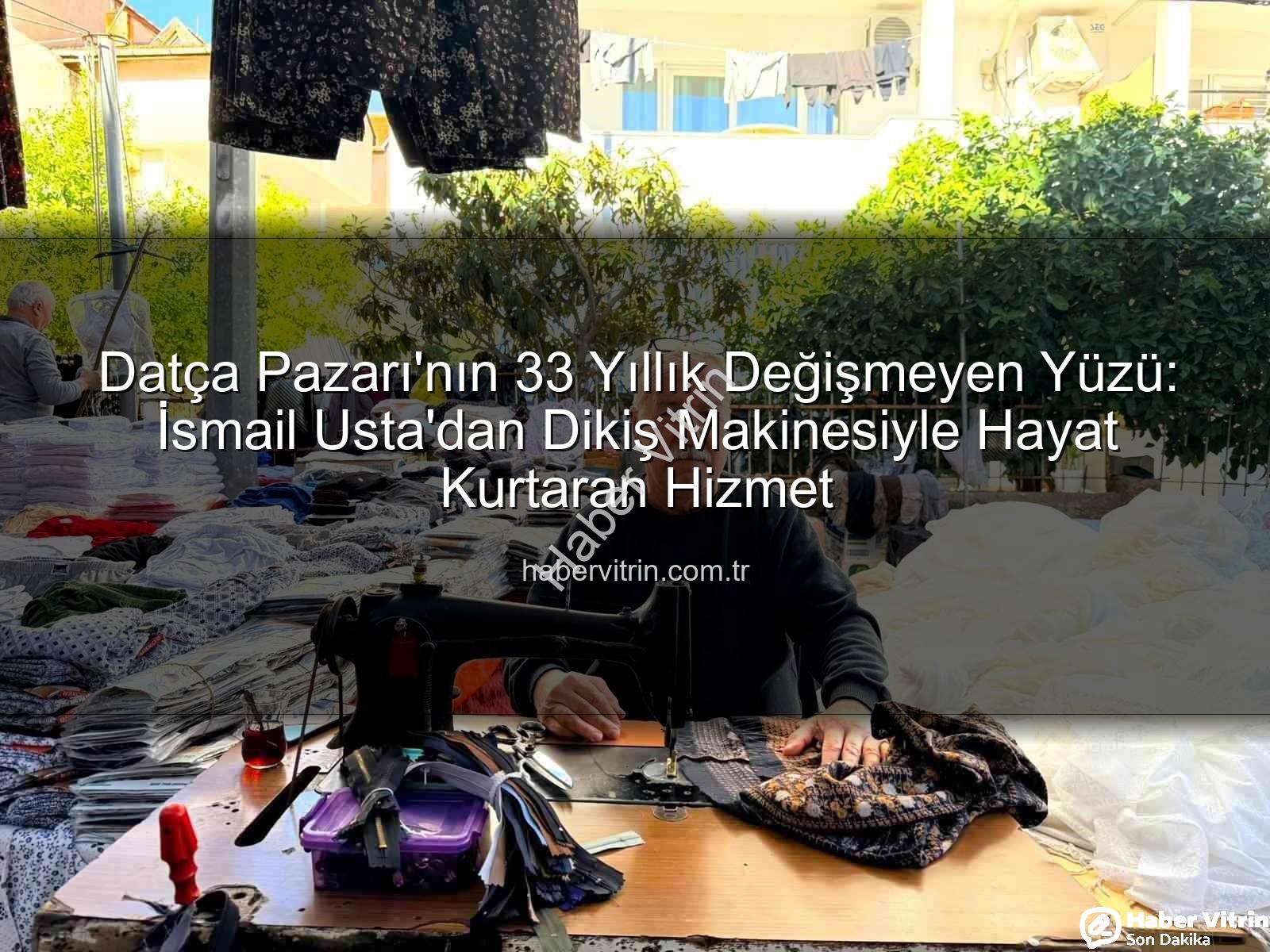 Datça Pazarı - Datça Pazarı'nın 33 Yıllık Değişmeyen Yüzü: İsmail Usta'dan Dikiş Makinesiyle Hayat Kurtaran Hizmet