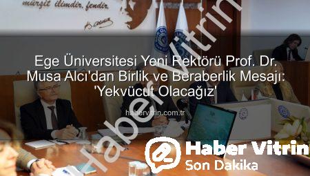 Ege Üniversitesi Yeni Rektörü Prof. Dr. Musa Alcı’dan Birlik ve Beraberlik Mesajı: ‘Yekvücut Olacağız’