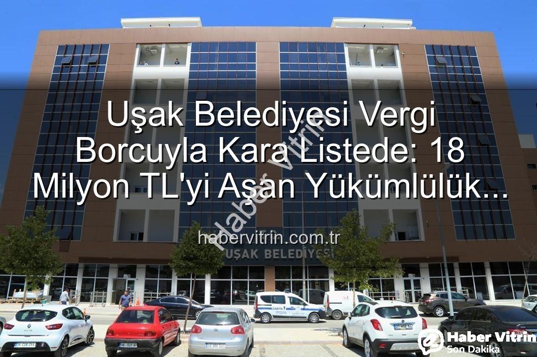 Uşak Belediyesi vergi borcu - Uşak Belediyesi Vergi Borcuyla Kara Listede: 18 Milyon TL'yi Aşan Yükümlülük Detayları