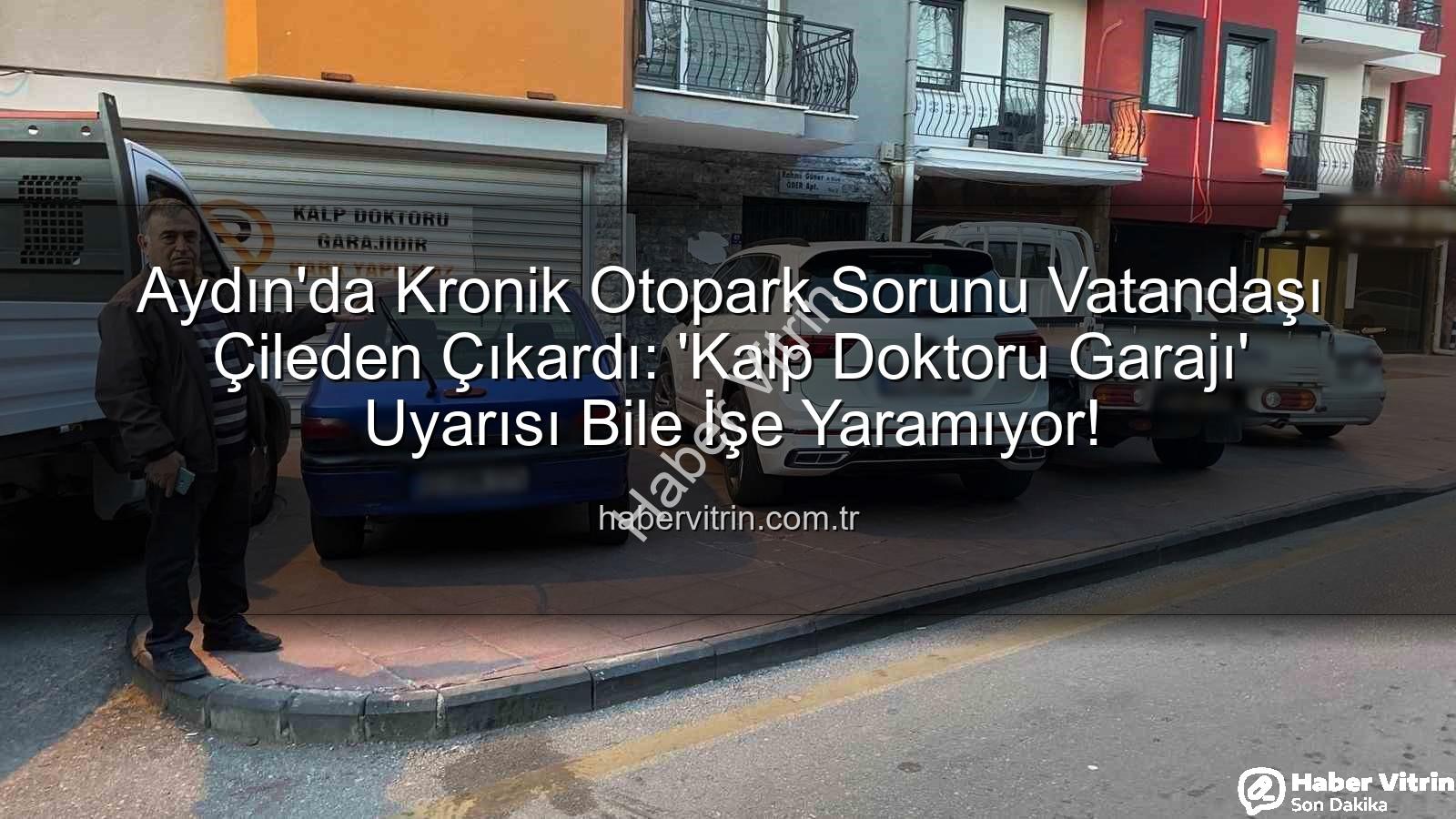 Aydın otopark sorunu - Aydın'da Kronik Otopark Sorunu Vatandaşı Çileden Çıkardı: 'Kalp Doktoru Garajı' Uyarısı Bile İşe Yaramıyor!